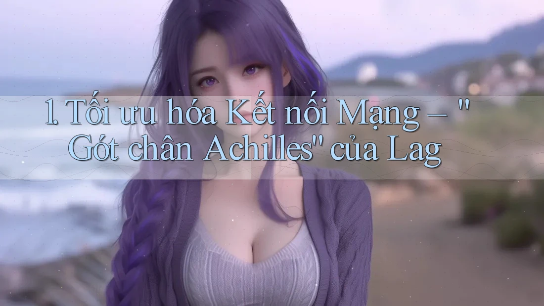 1. Tối ưu hóa Kết nối Mạng – “Gót chân Achilles” của Lag 1. Tối ưu hóa Kết nối Mạng – “Gót chân Achilles” của Lag