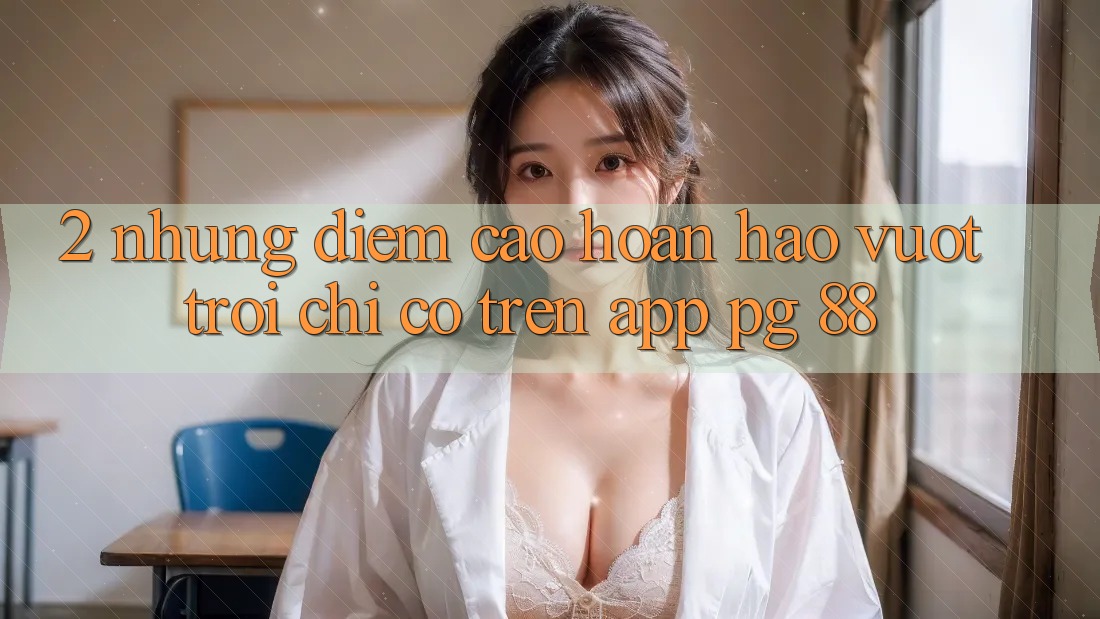 2. Những Điểm Cao hoàn hảo vượt trội Chỉ Có Trên App PG 88