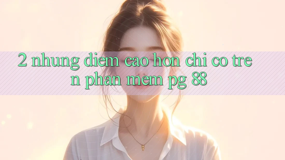 2. Những Điểm Cao hơn Chỉ Có Trên Phần mềm PG 88
