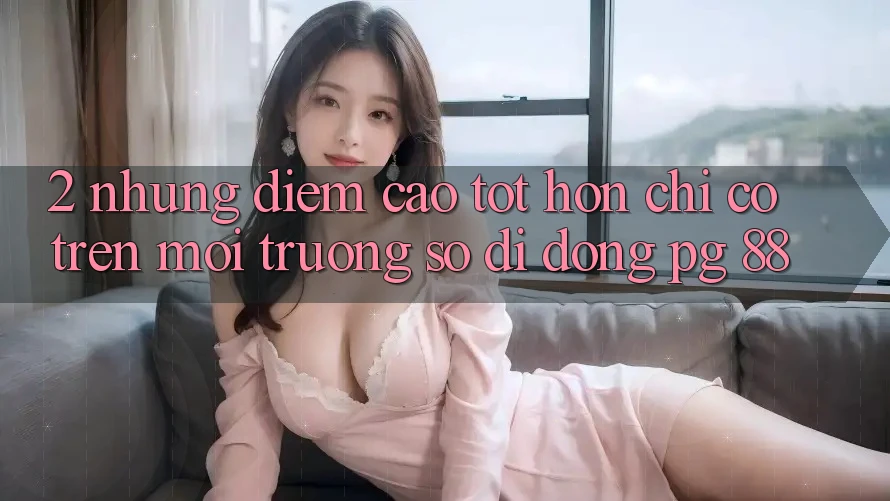 2. Những Điểm Cao tốt hơn Chỉ Có Trên Môi trường số di động PG 88
