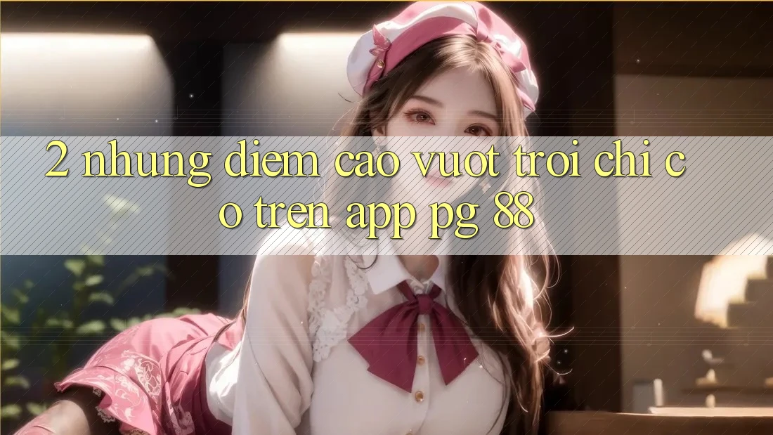 2. Những Điểm Cao vượt trội Chỉ Có Trên App PG 88