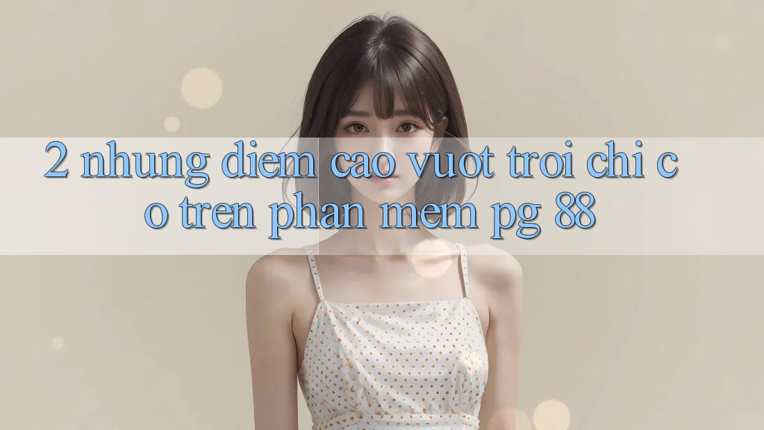 2. Những Điểm Cao vượt trội Chỉ Có Trên Phần mềm PG 88