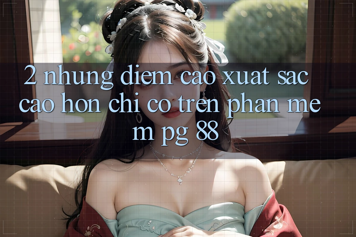 2. Những Điểm Cao xuất sắc cao hơn Chỉ Có Trên Phần mềm PG 88