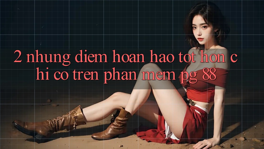2. Những Điểm Hoàn hảo tốt hơn Chỉ Có Trên Phần mềm PG 88