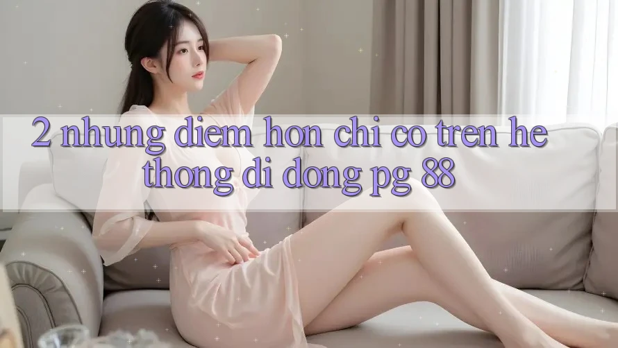 2. Những Điểm Hơn Chỉ Có Trên Hệ thống di động PG 88