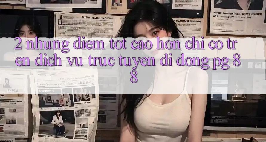 2. Những Điểm Tốt cao hơn Chỉ Có Trên Dịch vụ trực tuyến di động PG 88