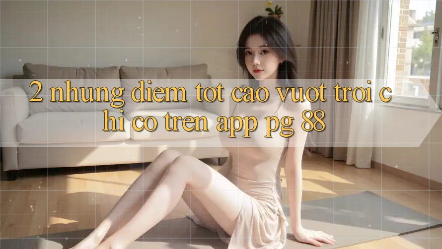 2. Những Điểm Tốt cao vượt trội Chỉ Có Trên App PG 88