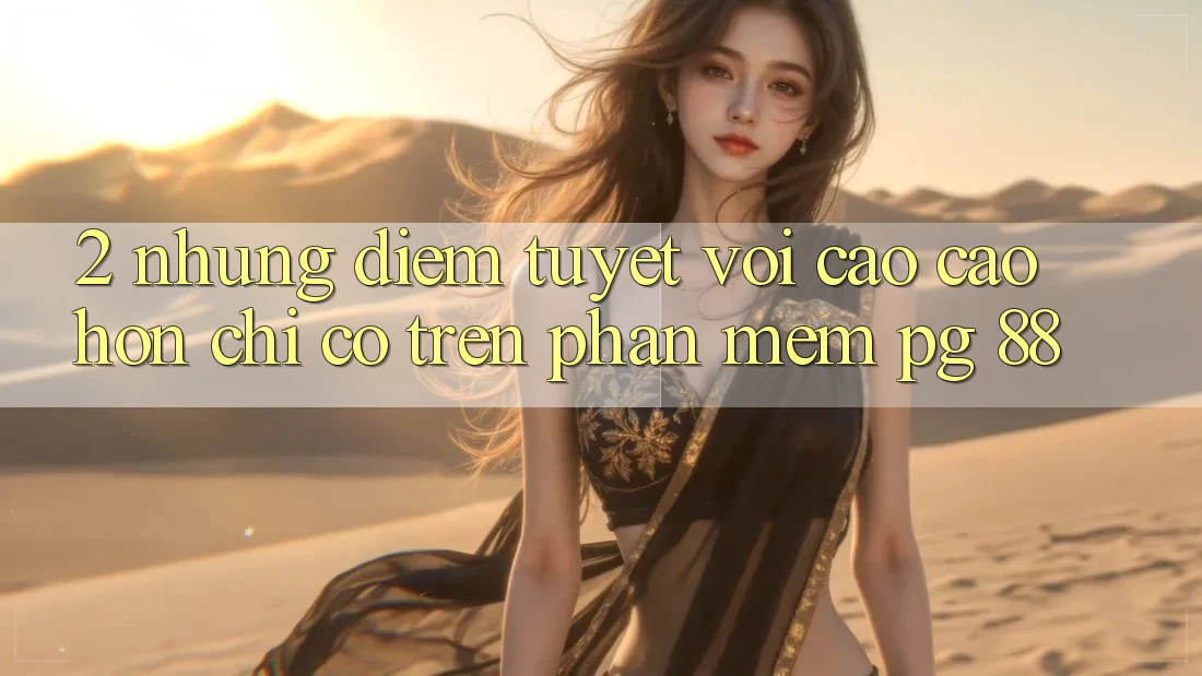 2. Những Điểm Tuyệt vời cao cao hơn Chỉ Có Trên Phần mềm PG 88