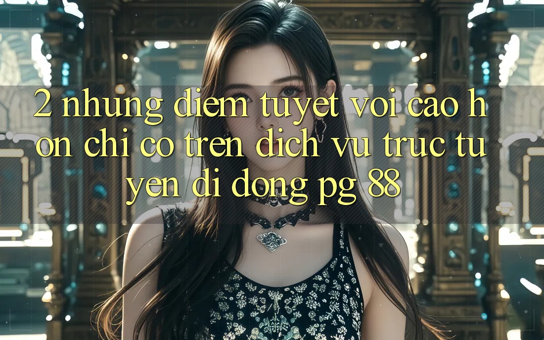 2. Những Điểm Tuyệt vời cao hơn Chỉ Có Trên Dịch vụ trực tuyến di động PG 88