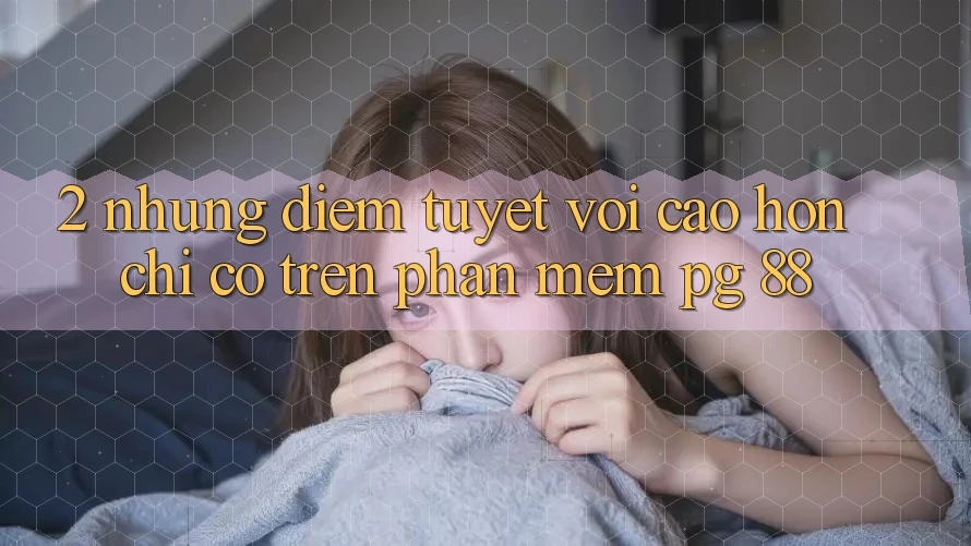2. Những Điểm Tuyệt vời cao hơn Chỉ Có Trên Phần mềm PG 88