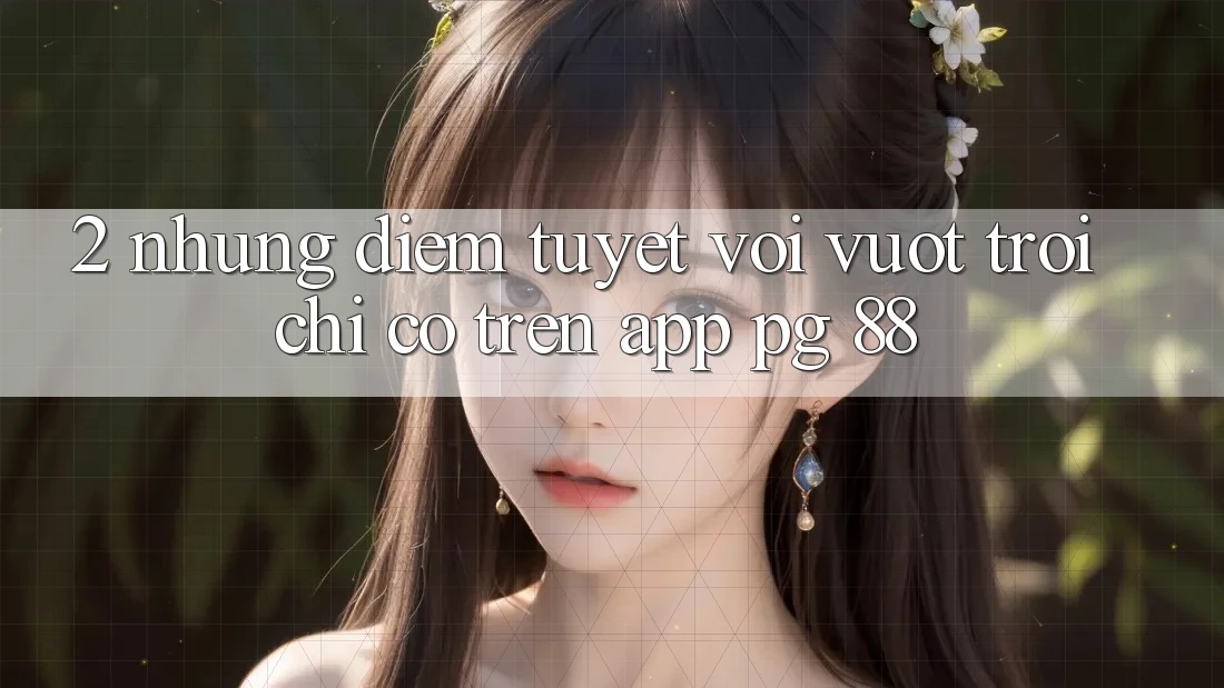 2. Những Điểm Tuyệt vời vượt trội Chỉ Có Trên App PG 88