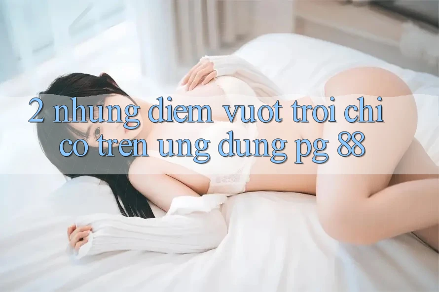 2. Những Điểm Vượt Trội Chỉ Có Trên Ứng dụng PG 88