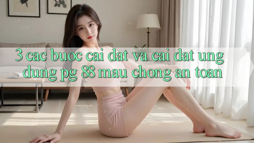3. Các bước Cài đặt Và Cài Đặt Ứng dụng PG 88 Mau Chóng, An Toàn