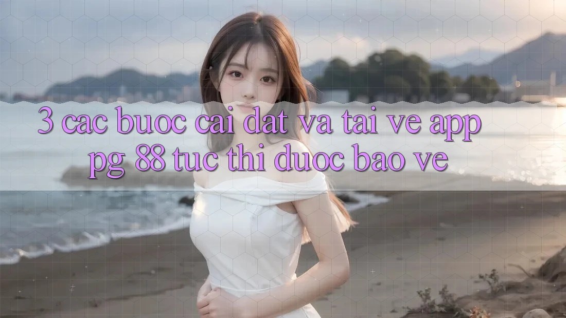 3. Các bước Cài đặt Và Tải về App PG 88 Tức thì, Được bảo vệ