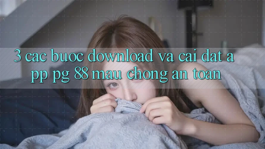 3. Các bước Download Và Cài Đặt App PG 88 Mau Chóng, An Toàn