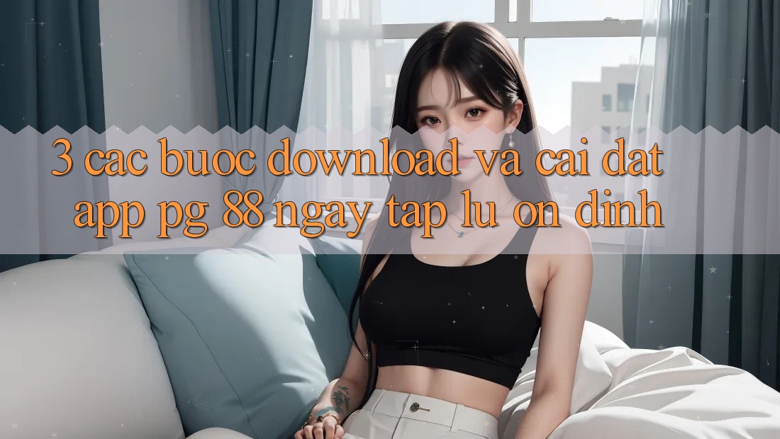 3. Các bước Download Và Cài Đặt App PG 88 Ngay tắp lự, Ổn định