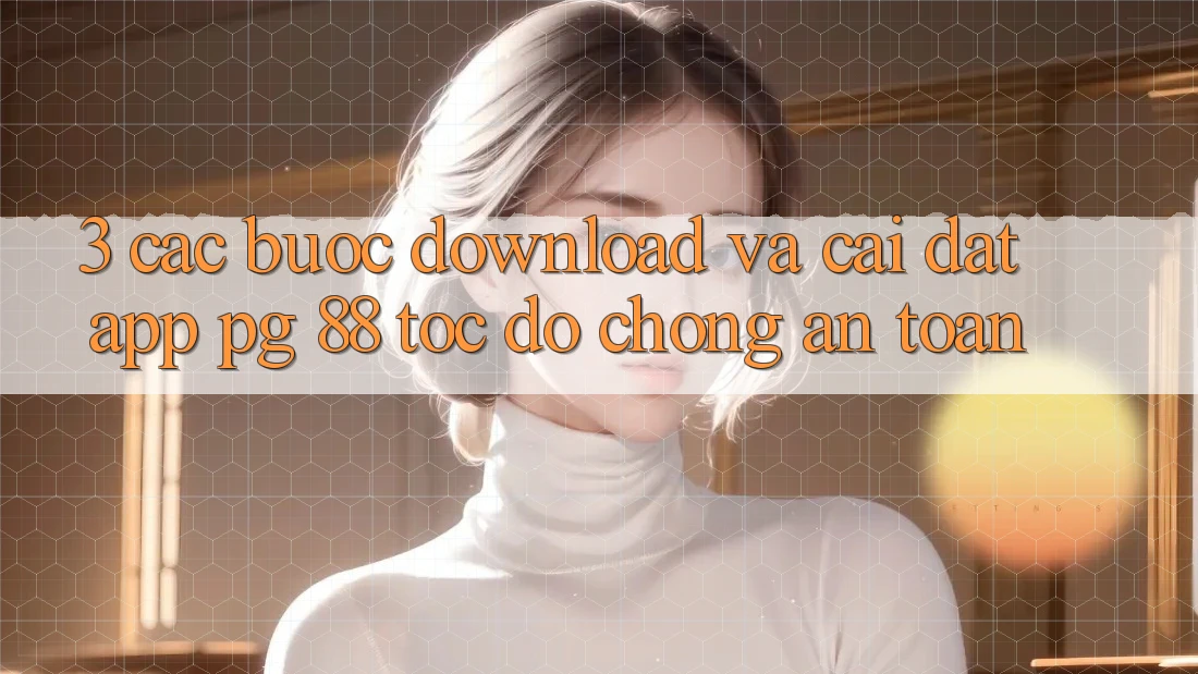 3. Các bước Download Và Cài Đặt App PG 88 Tốc độ Chóng, An Toàn