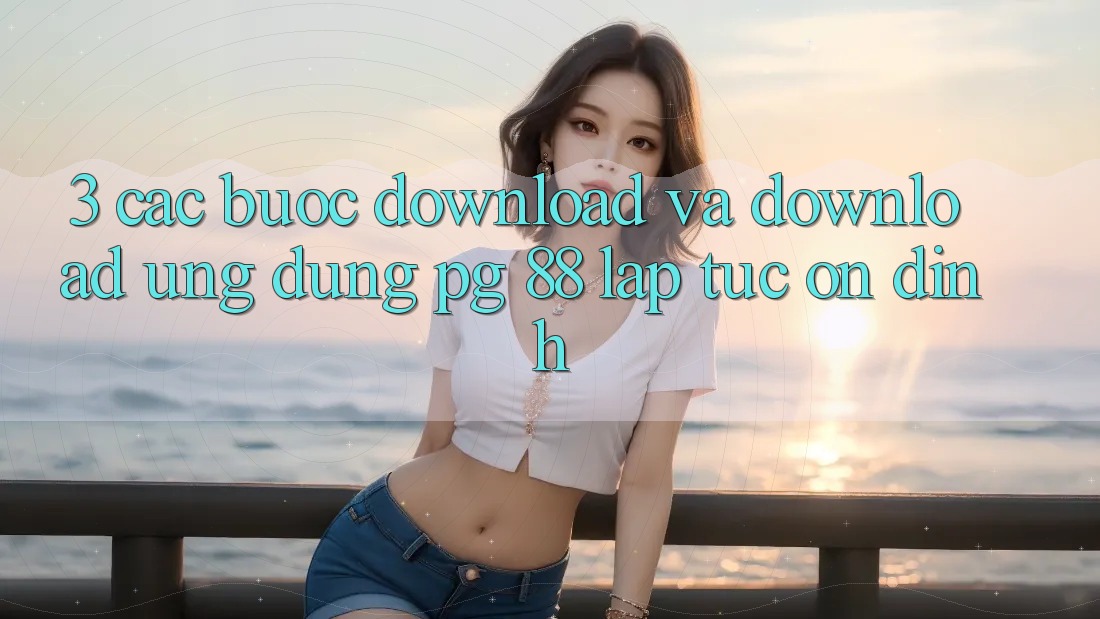3. Các bước Download Và Download Ứng dụng PG 88 Lập tức, Ổn định