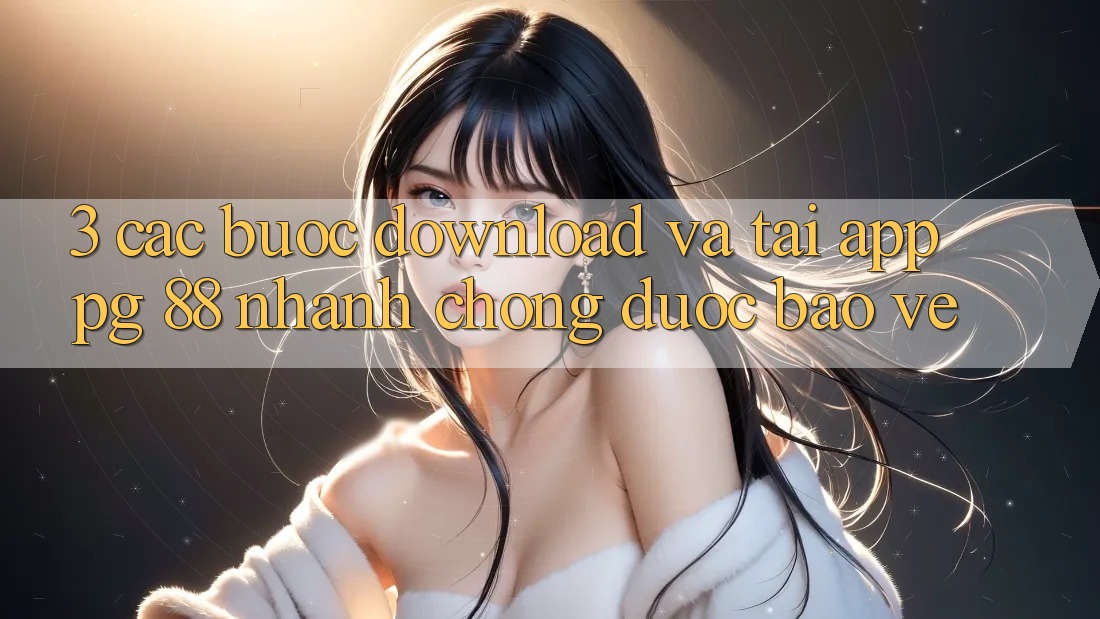 3. Các bước Download Và Tải App PG 88 Nhanh chóng, Được bảo vệ