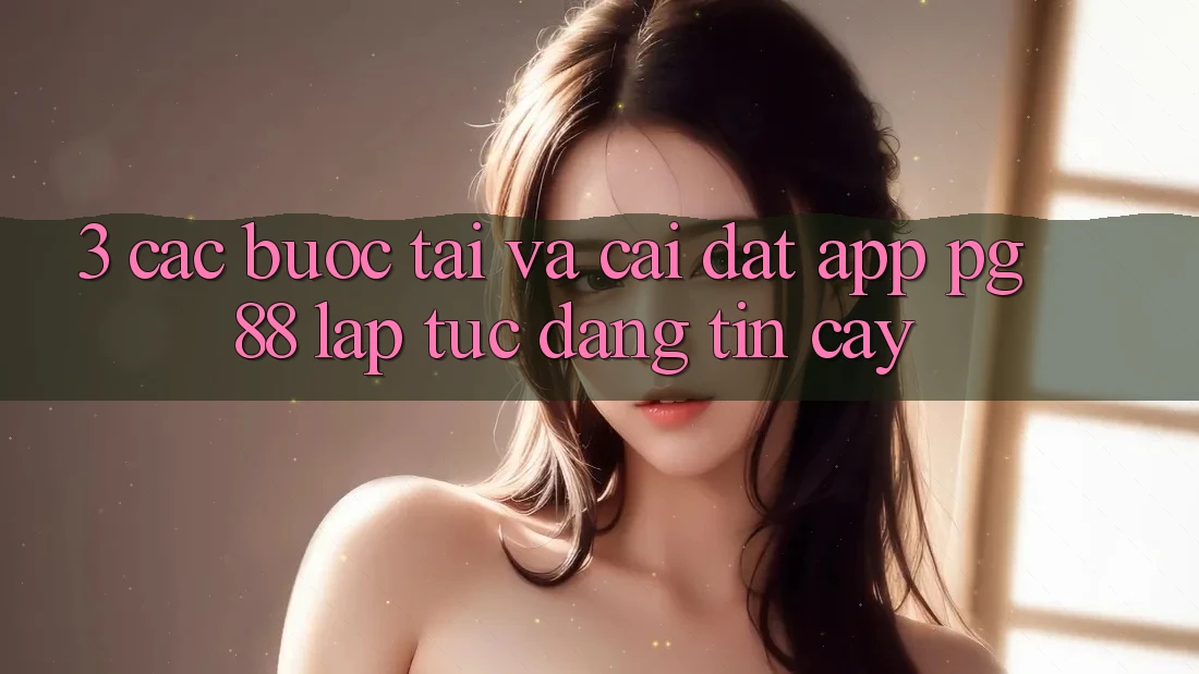 3. Các bước Tải Và Cài Đặt App PG 88 Lập tức, Đáng tin cậy