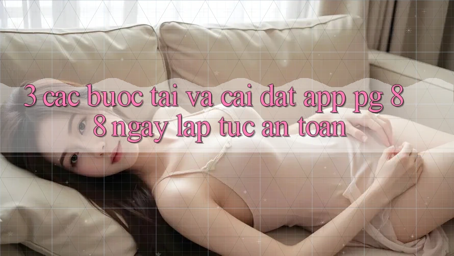 3. Các bước Tải Và Cài Đặt App PG 88 Ngay lập tức, An Toàn