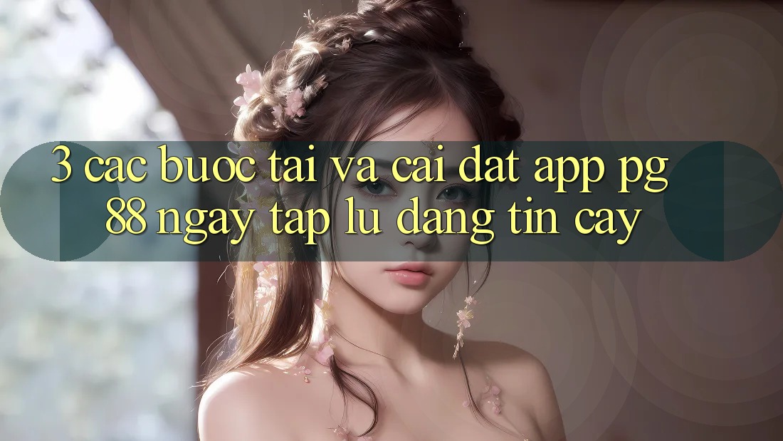 3. Các bước Tải Và Cài Đặt App PG 88 Ngay tắp lự, Đáng tin cậy