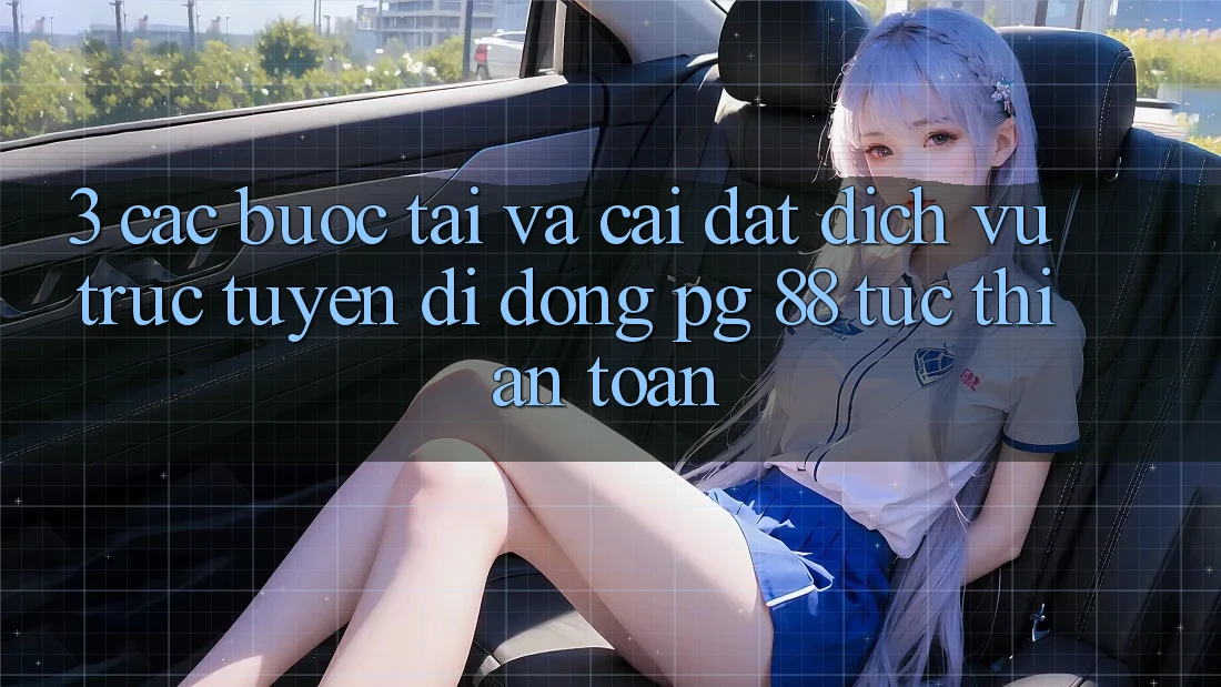 3. Các bước Tải Và Cài Đặt Dịch vụ trực tuyến di động PG 88 Tức thì, An Toàn