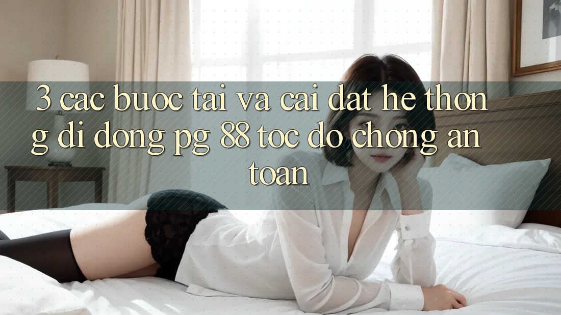 3. Các bước Tải Và Cài Đặt Hệ thống di động PG 88 Tốc độ Chóng, An Toàn