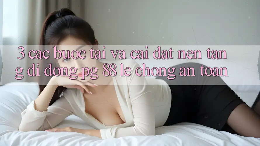 3. Các bước Tải Và Cài Đặt Nền tảng di động PG 88 Lẹ Chóng, An Toàn