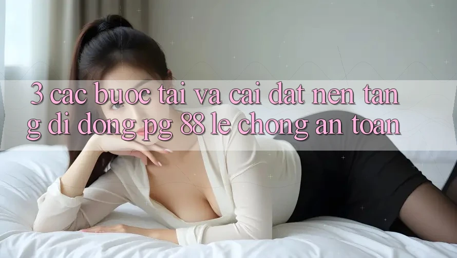 3. Các bước Tải Và Cài Đặt Nền tảng di động PG 88 Lẹ Chóng, An Toàn