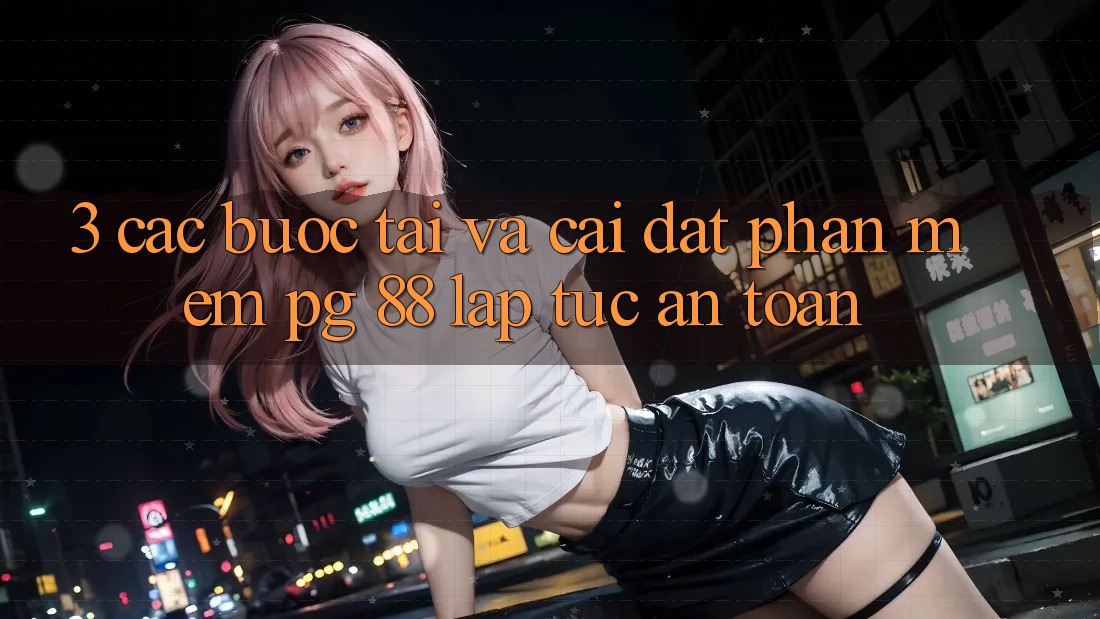 3. Các bước Tải Và Cài Đặt Phần mềm PG 88 Lập tức, An Toàn