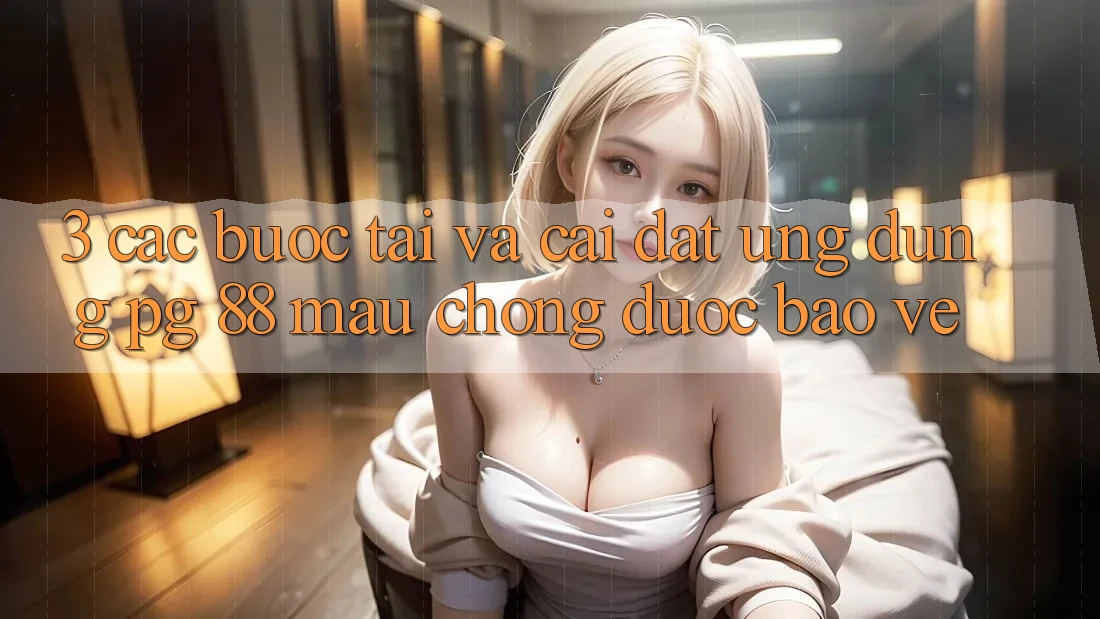 3. Các bước Tải Và Cài Đặt Ứng dụng PG 88 Mau chóng, Được bảo vệ