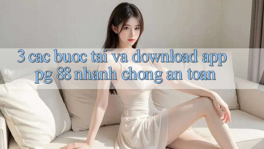 3. Các bước Tải Và Download App PG 88 Nhanh chóng, An Toàn