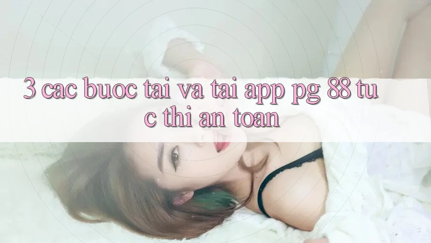 3. Các bước Tải Và Tải App PG 88 Tức thì, An Toàn
