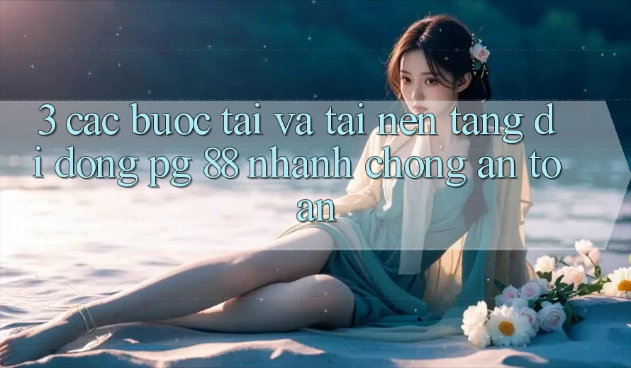 3. Các bước Tải Và Tải Nền tảng di động PG 88 Nhanh Chóng, An Toàn
