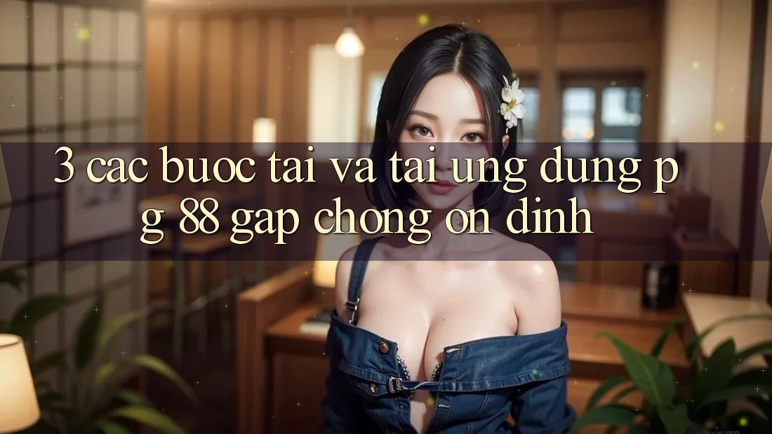 3. Các bước Tải Và Tải Ứng dụng PG 88 Gấp Chóng, Ổn định