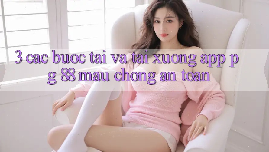 3. Các bước Tải Và Tải xuống App PG 88 Mau Chóng, An Toàn