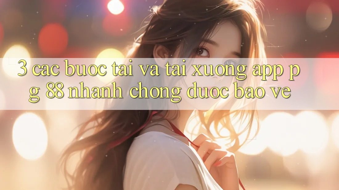 3. Các bước Tải Và Tải xuống App PG 88 Nhanh chóng, Được bảo vệ