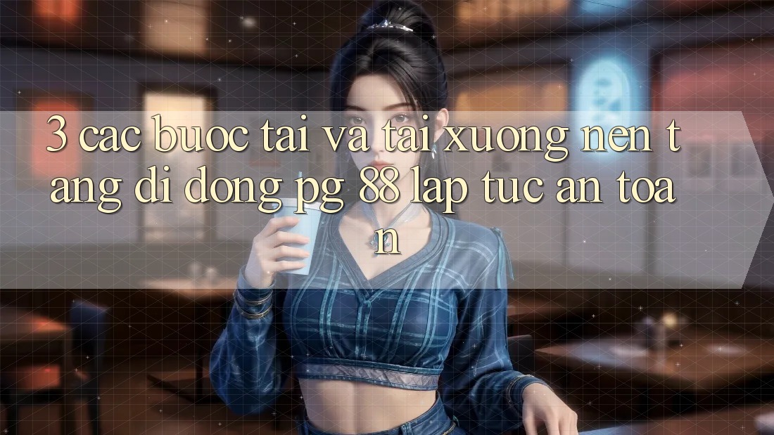 3. Các bước Tải Và Tải xuống Nền tảng di động PG 88 Lập tức, An Toàn