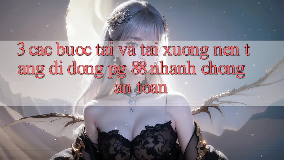 3. Các bước Tải Và Tải xuống Nền tảng di động PG 88 Nhanh Chóng, An Toàn