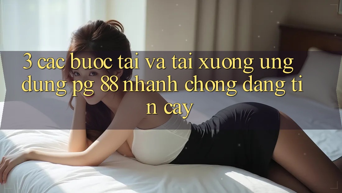 3. Các bước Tải Và Tải xuống Ứng dụng PG 88 Nhanh Chóng, Đáng tin cậy