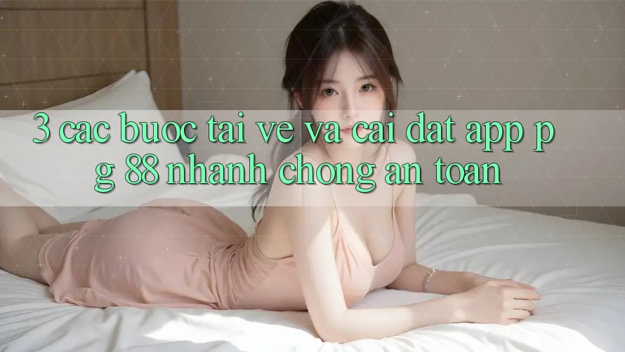 3. Các bước Tải về Và Cài Đặt App PG 88 Nhanh chóng, An Toàn