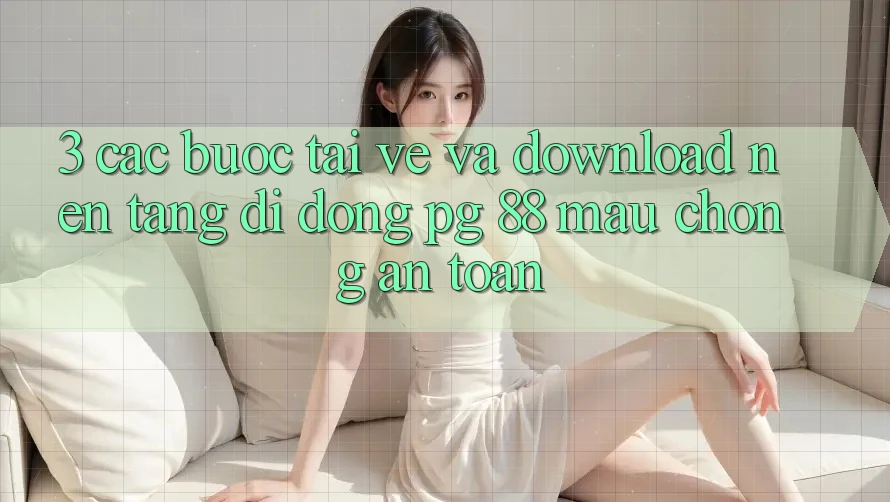 3. Các bước Tải về Và Download Nền tảng di động PG 88 Mau Chóng, An Toàn