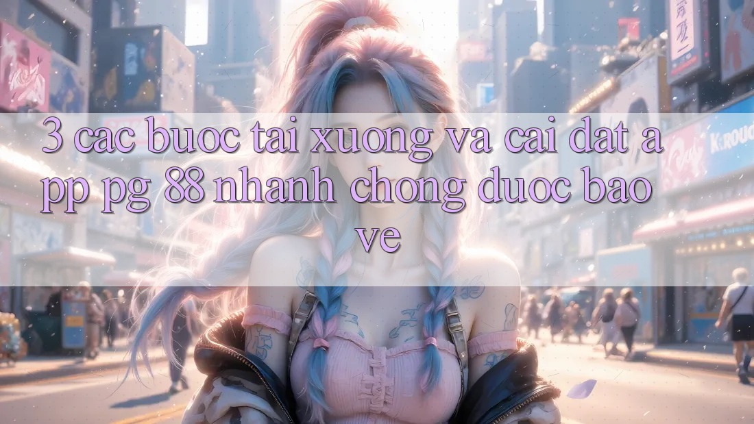 3. Các bước Tải xuống Và Cài Đặt App PG 88 Nhanh Chóng, Được bảo vệ