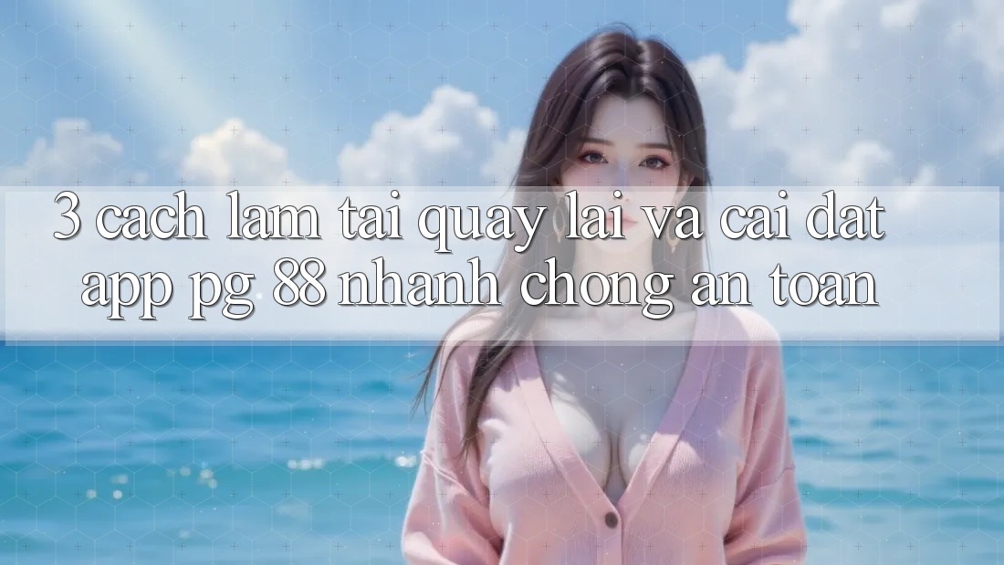 3. Cách làm Tải quay lại Và Cài Đặt App PG 88 Nhanh Chóng, An Toàn