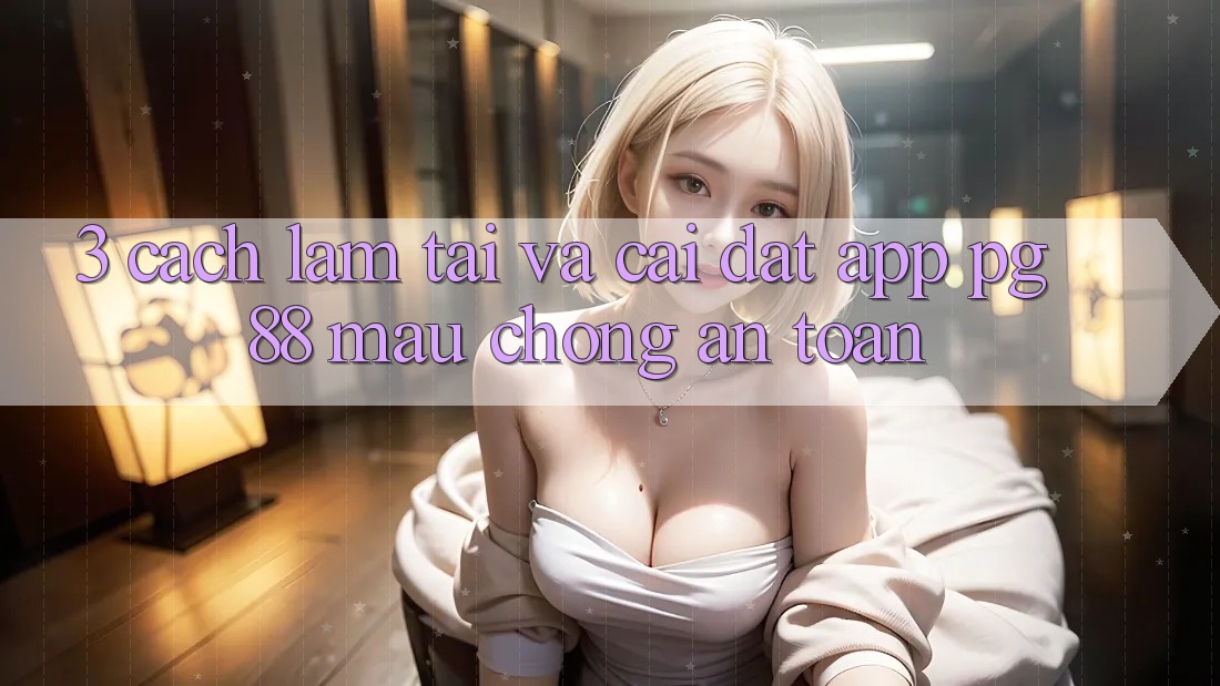 3. Cách làm Tải Và Cài Đặt App PG 88 Mau Chóng, An Toàn