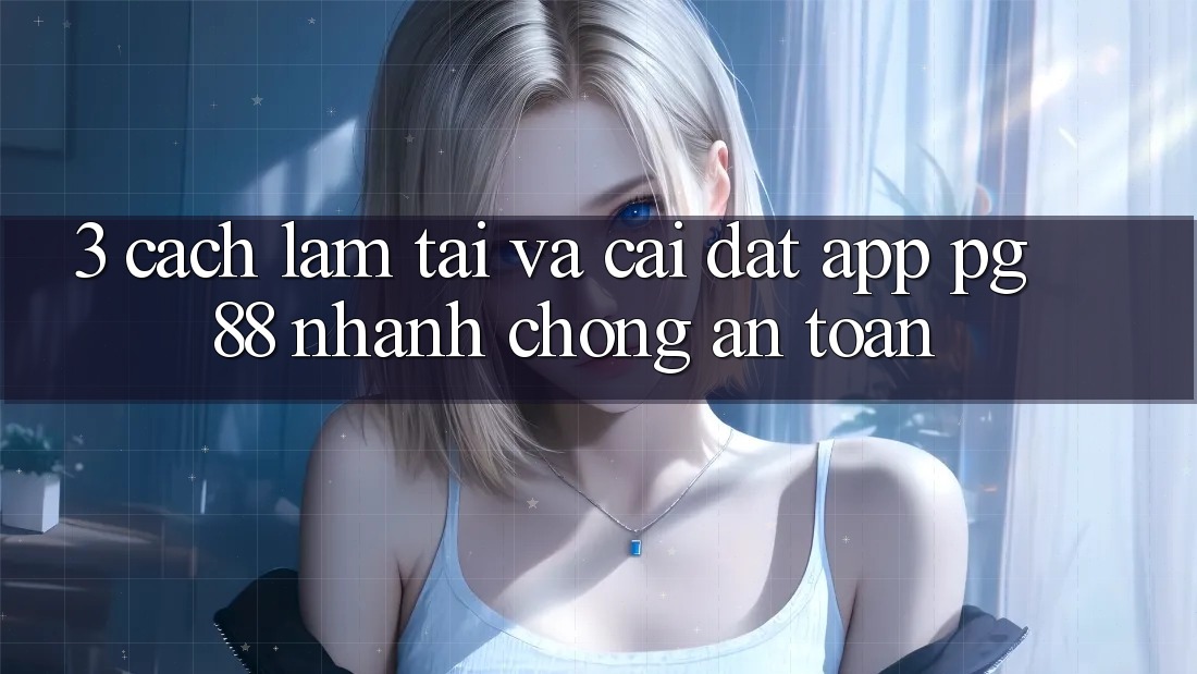 3. Cách làm Tải Và Cài Đặt App PG 88 Nhanh chóng, An Toàn