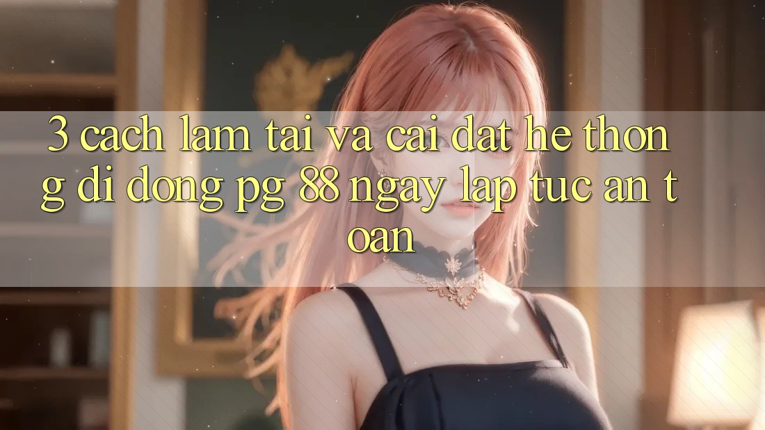 3. Cách làm Tải Và Cài Đặt Hệ thống di động PG 88 Ngay lập tức, An Toàn
