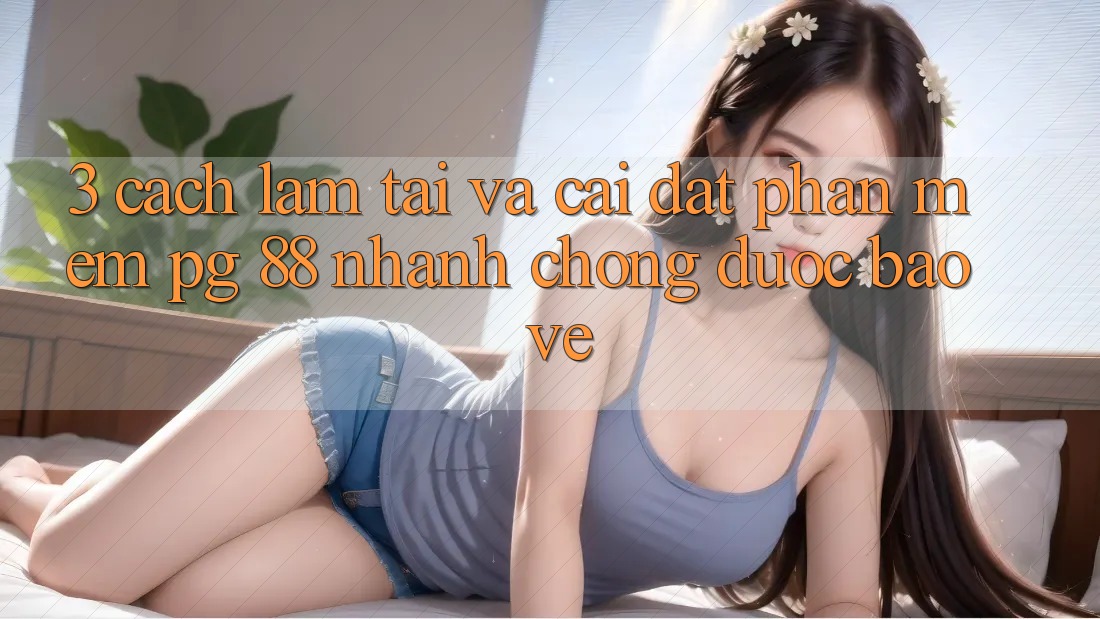 3. Cách làm Tải Và Cài Đặt Phần mềm PG 88 Nhanh Chóng, Được bảo vệ