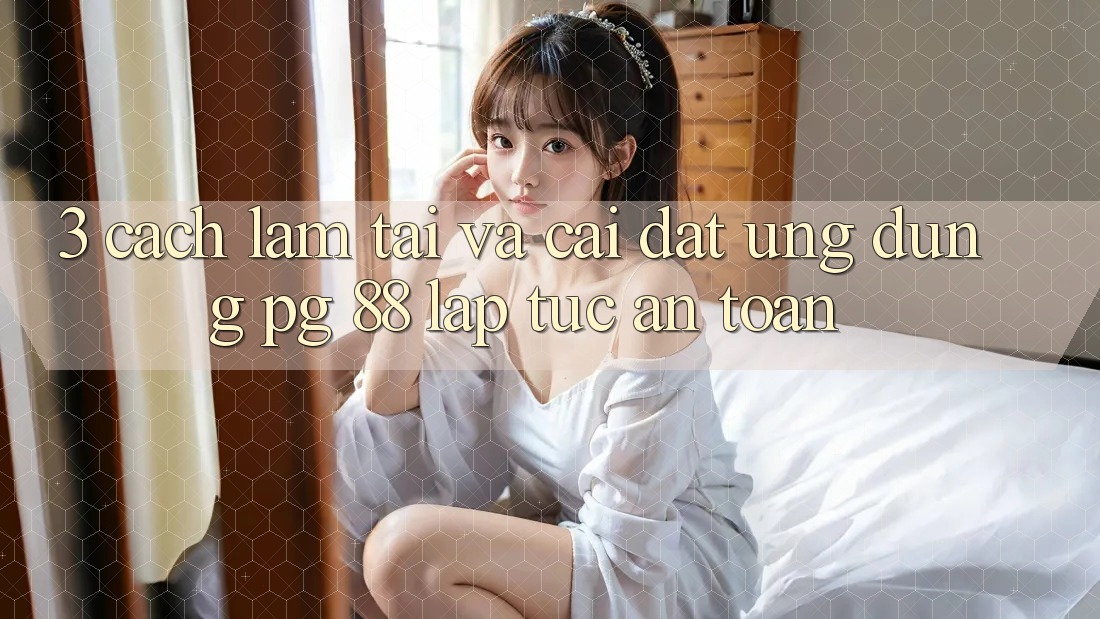 3. Cách làm Tải Và Cài Đặt Ứng dụng PG 88 Lập tức, An Toàn